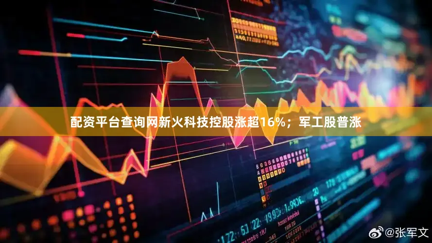 配资平台查询网新火科技控股涨超16%；军工股普涨