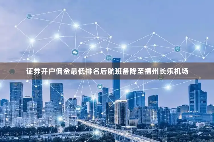 证券开户佣金最低排名后航班备降至福州长乐机场