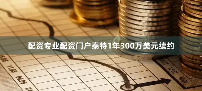 配资专业配资门户泰特1年300万美元续约
