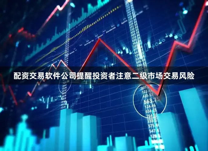 配资交易软件公司提醒投资者注意二级市场交易风险