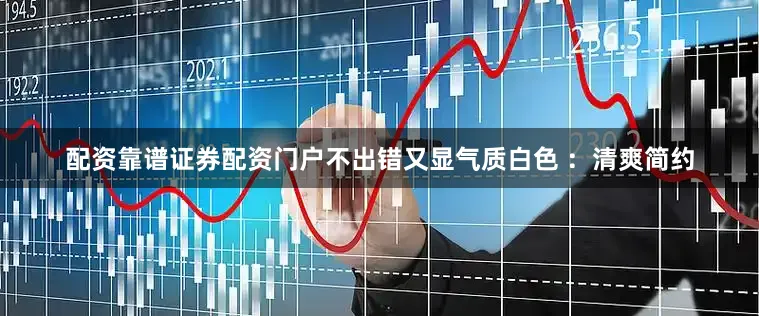 配资靠谱证券配资门户不出错又显气质白色 :清爽简约