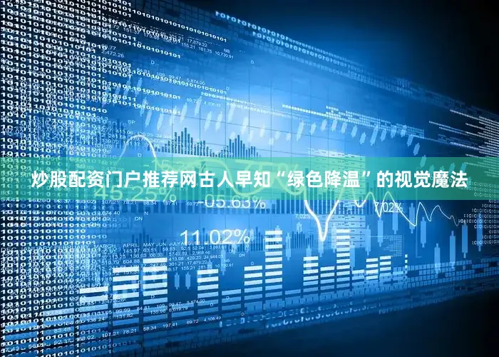 炒股配资门户推荐网古人早知“绿色降温”的视觉魔法