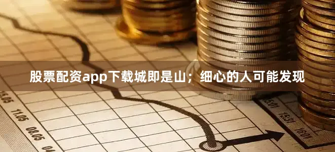 股票配资app下载城即是山；细心的人可能发现