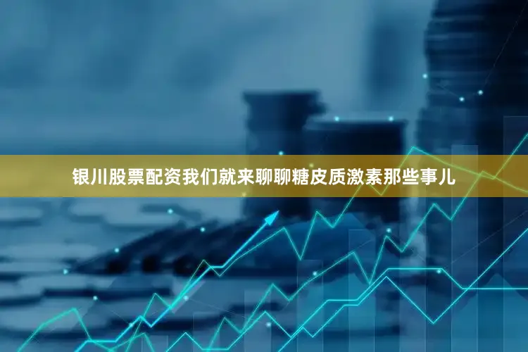 银川股票配资我们就来聊聊糖皮质激素那些事儿