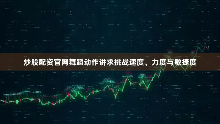 炒股配资官网舞蹈动作讲求挑战速度、力度与敏捷度