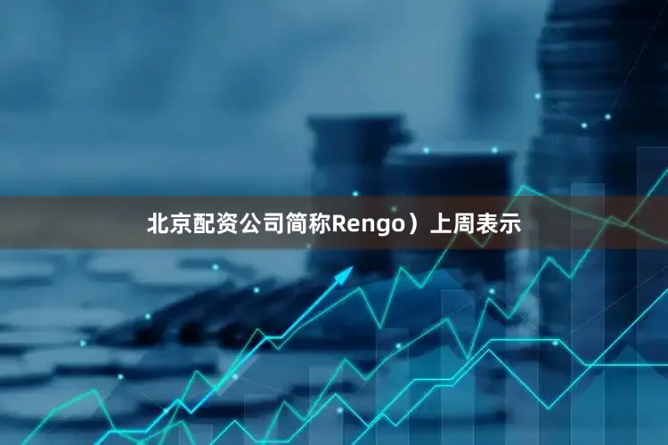 北京配资公司简称Rengo）上周表示