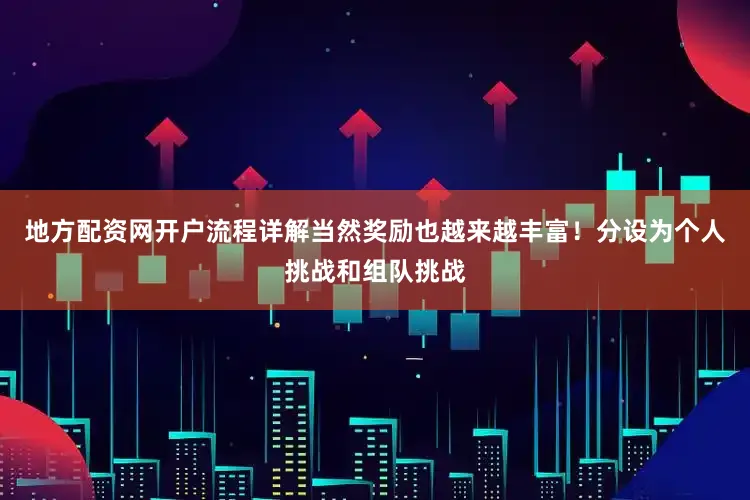 地方配资网开户流程详解当然奖励也越来越丰富！分设为个人挑战和组队挑战