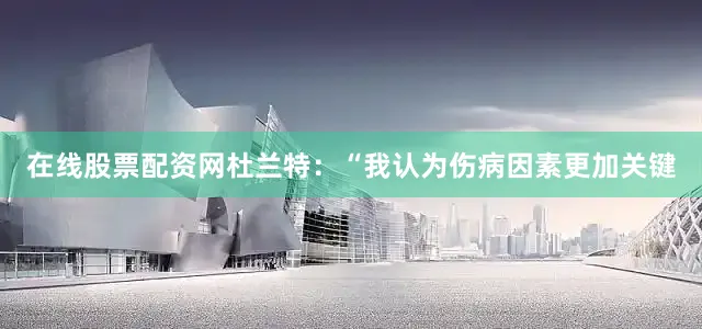 在线股票配资网杜兰特：“我认为伤病因素更加关键