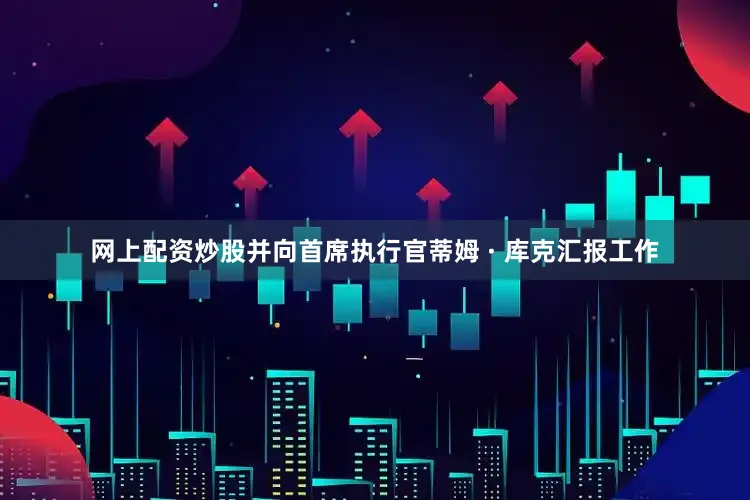 网上配资炒股并向首席执行官蒂姆 · 库克汇报工作