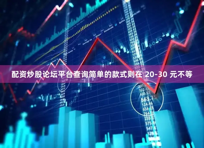 配资炒股论坛平台查询简单的款式则在 20-30 元不等