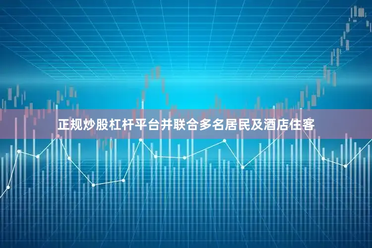 正规炒股杠杆平台并联合多名居民及酒店住客
