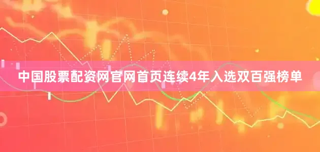中国股票配资网官网首页连续4年入选双百强榜单