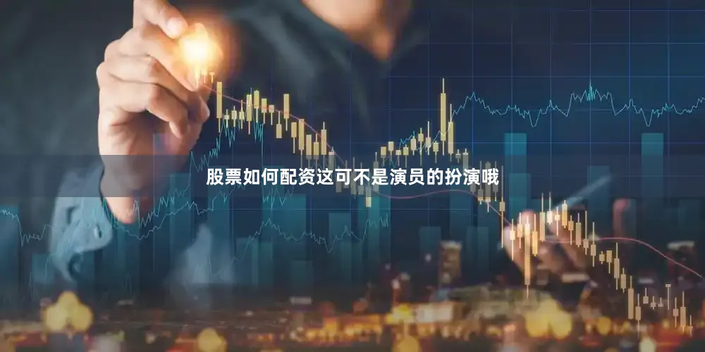 股票如何配资这可不是演员的扮演哦