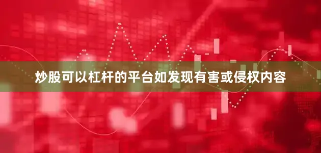 炒股可以杠杆的平台如发现有害或侵权内容