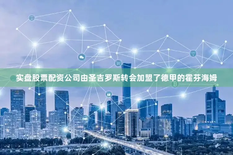 实盘股票配资公司由圣吉罗斯转会加盟了德甲的霍芬海姆