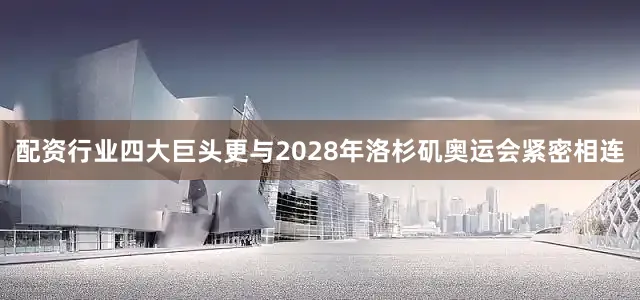 配资行业四大巨头更与2028年洛杉矶奥运会紧密相连