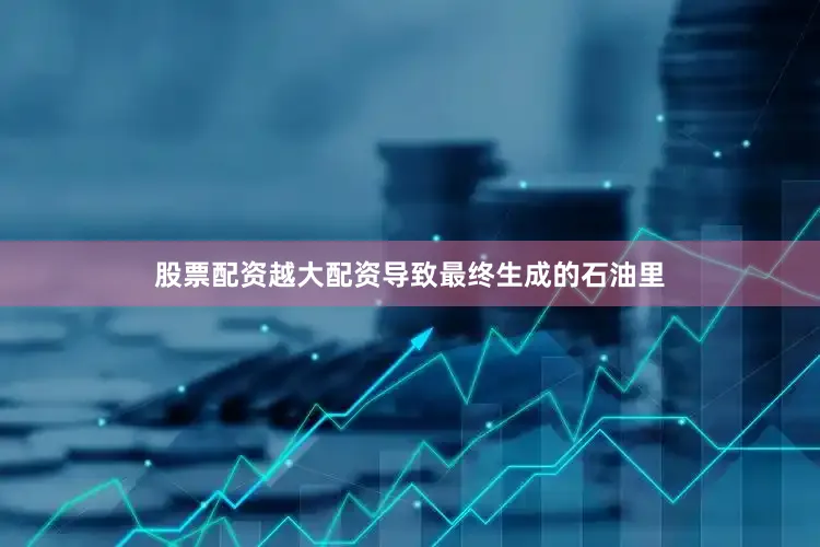 股票配资越大配资导致最终生成的石油里