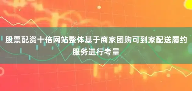 股票配资十倍网站整体基于商家团购可到家配送履约服务进行考量