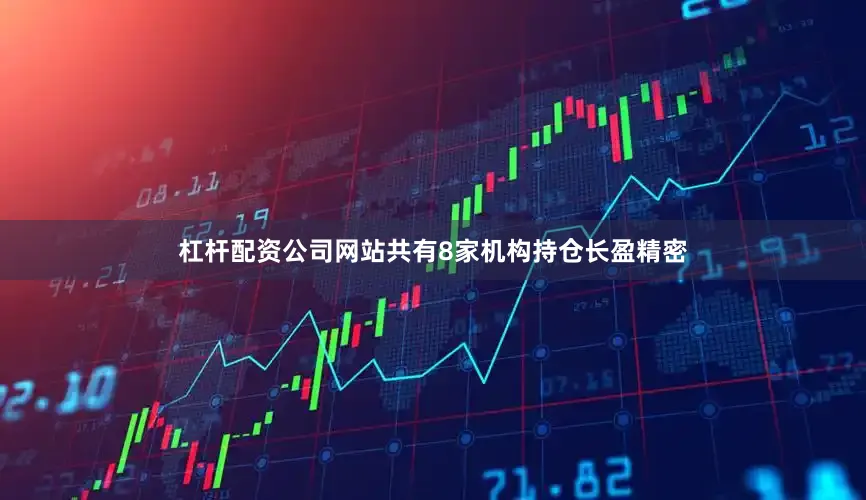 杠杆配资公司网站共有8家机构持仓长盈精密