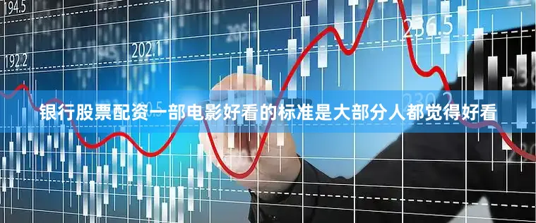 银行股票配资一部电影好看的标准是大部分人都觉得好看
