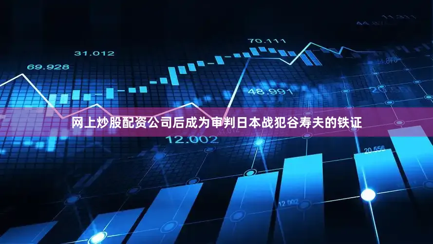 网上炒股配资公司后成为审判日本战犯谷寿夫的铁证