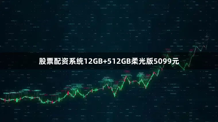 股票配资系统12GB+512GB柔光版5099元