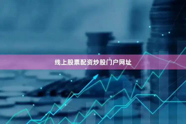 线上股票配资炒股门户网址