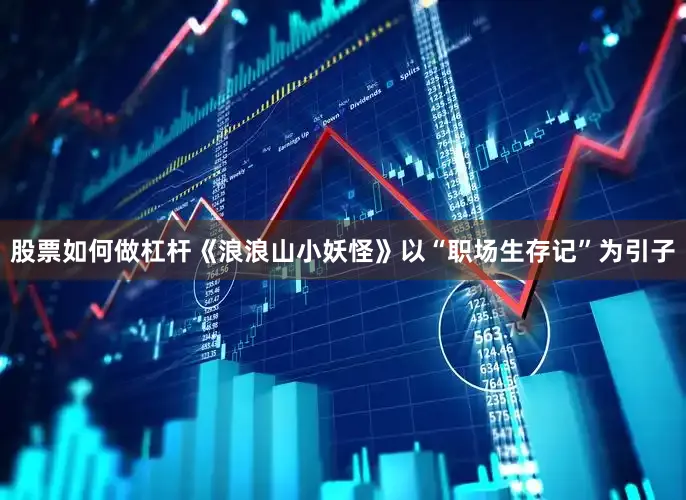 股票如何做杠杆《浪浪山小妖怪》以“职场生存记”为引子