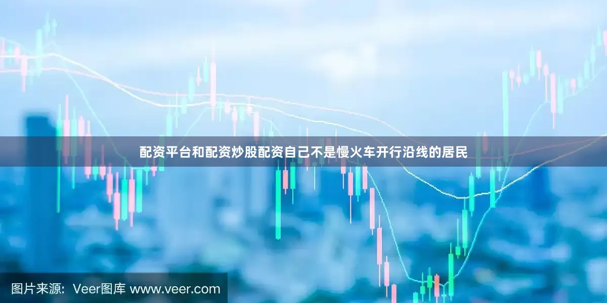 配资平台和配资炒股配资自己不是慢火车开行沿线的居民