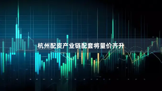 杭州配资产业链配套将量价齐升