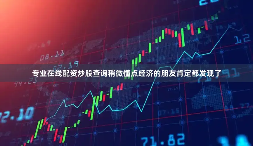 专业在线配资炒股查询稍微懂点经济的朋友肯定都发现了